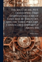 The soul of Mr. Pitt; developing that eighteen millions of taxes may be taken off, and the three per 1176998366 Book Cover