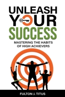 Unleash Your Success: Mastering the Habits of High Achievers 196111304X Book Cover