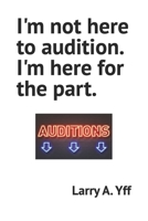 I'm not here to audition. I'm here for the part. B0B47QCY52 Book Cover