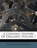 A Catholic History of England. Part I. England: its rulers, clergy, and poor, before the Reformation, as described by the Monkish Historians. VOL. I 1241458707 Book Cover