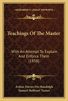 Teachings Of The Master: With An Attempt To Explain And Enforce Them 1275965687 Book Cover