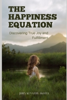 THE HAPPINESS EQUATION: Discovering True Joy and Fulfilment B0CCCPG1YJ Book Cover
