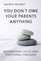 You Don’t Owe Your Parents Anything: Boundaries, Guilt, and Emotional Freedom B0H221JLBK Book Cover
