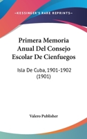 Primera Memoria Anual Del Consejo Escolar De Cienfuegos: Isla De Cuba, 1901-1902 (1901) 116019064X Book Cover