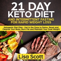 21 Day Keto Diet and Intermittent Fasting For Rapid Weight Loss: Ketogenic Diet Plan : Get in the Zone to Detox, Reset and Cleanse Your Body, Burn Fat and Maintain Your Goal Weight 1908567856 Book Cover