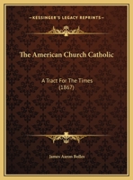 The American Church Catholic: A Tract For The Times (1867) 1347098615 Book Cover