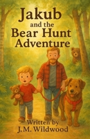 Jakub & The Bear Hunt Adventure (The Adventures of Jakub, Daddy and Dolly.) B0FPQ7FRPQ Book Cover