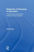 Dialectics of Knowing in Education: Transforming Conventional Practice Into Its Opposite 1138311936 Book Cover