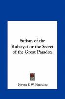 The sufism of the Rubáiyát, or, The secret of the great paradox 1162563826 Book Cover