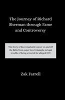 The Journey of Richard Sherman through Fame and Controversy: The Story of his remarkable career on and off the field, from super bowl triumphs to legal trouble of being arrested for alleged DUI B0CWGGM57G Book Cover