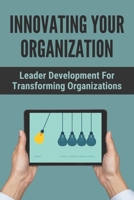 Innovating Your Organization: Leader Development For Transforming Organizations: How To Improve Emotional Intelligence B094TJK9LS Book Cover