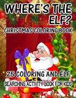 Where's The ELF? Christmas Coloring Book 25 Coloring And Elf Searching Activity Book For Kids: ( ELF ) Search And Find Book For Kids 1670251713 Book Cover