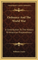 Ordnance and the World War; A Contribution to the History of American Preparedness 1117887227 Book Cover