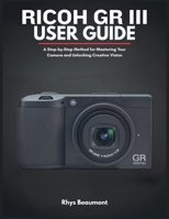 RICOH GR III User Guide: A Step-by-Step Method for Mastering Your Camera and Unlocking Creative Vision. B0FWZKQ3MN Book Cover