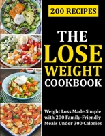 THE LOSE WEIGHT COOKBOOK: Weight Loss Made Simple with 200 Family-Friendly Meals Under 300 Calories B09FS89KQM Book Cover