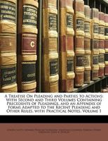 A Treatise On Pleading and Parties to Actions: With Second and Third Volumes Containing Precedents of Pleadings, and an Appendix of Forms Adapted to ... Other Rules, with Practical Notes, Volume 1 1149951028 Book Cover