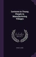 Lectures to Young People in Manufacturing Villages 1357855915 Book Cover