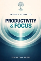 90-Day Guide to Productivity & Focus: Eliminate Distractions, Optimize Time Management, and Get More Done (The 90-Day Transformation Series) B0F3TVFMY5 Book Cover
