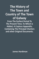 The History of the Town and County of the Town of Galway, From the Earliest Period to the Present Time 1015302483 Book Cover