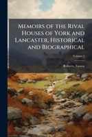 Memoirs of the rival houses of York and Lancaster, historical and biographical: embracing a period of English history from the accession of Richard II. to the death of Henry VII Volume 2 1172587930 Book Cover