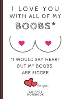 I Love You With All Of My Boobs: Funny Valentines Day Cards Notebook and Journal to Show Your Love and Humor. ... Surprise Present for Adults of All Ages 6x9 120 Pages 1660795257 Book Cover