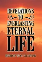 Revelations to Everlasting Eternal Life 1462662684 Book Cover