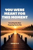 YOU WERE MEANT FOR THIS MOMENT: Everything Has Been Preparing You For This B0H5YLSPWR Book Cover