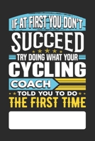 If At First You Don't Succeed Try Doing What Your Cycling Coach Told You To Do The First Time: Cycling Coach Undated Journal Diary Day To View Notebook For Cycling Coaches B083XVDH8G Book Cover
