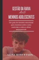 GESTÃO DA RAIVA PARA MENINOS ADOLESCENTES: Um guia de domínio emocional para meninos sobre como controlar a raiva e obter autocontrole (Portuguese Edition) B0CW5R35M8 Book Cover