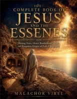 The Complete Book of Jesus and the Essenes: Missing Years, Desert Brotherhood Secrets, and Forgotten Origins of Early Christianity B0GZ37DKZZ Book Cover