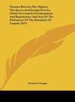 Treaties Between Her Majesty The Queen And Foreign Powers; Orders In Council, Proclamations And Regulations; And Acts Of The Parliament Of The Dominion Of Canada 1164558994 Book Cover