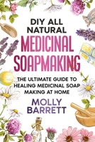 DIY All Natural Medicinal Soapmaking: The Ultimate Guide to Crafting Healing Medicinal Soaps at Home B0BKS8QSTV Book Cover