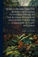 Notices Respecting the Botany of Certain Countries Visited by the Russian Voyage of Discovery Under the Command of Capt. Kotzebue 1175559318 Book Cover