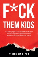 F*ck Them Kids: Challenging the One-Sided Narrative of the Estrangement Epidemic and the Biased Therapy Trends That Fuel it B0F7VMZRL8 Book Cover