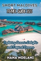 Short Maldives travel guide 2023: Exploring Oceanic Delights and Tropical Dreams B0C9S5HGCZ Book Cover