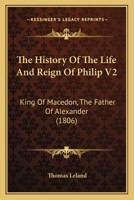 The History Of The Life And Reign Of Philip V2: King Of Macedon, The Father Of Alexander 1165810212 Book Cover