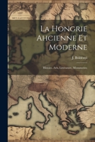 La Hongrie ahcienne et moderne; histoire, arts, littérature, monuments; 1021368229 Book Cover