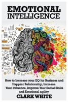 Emotional Intelligence: How to Increase your EQ for Business and Happier Relationship, Increase Your Influence, Improve Your Social Skills and Emotional agility 1673123384 Book Cover