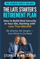 THE LATE STARTER'S RETIREMENT PLAN: How to Build Real Security in Your 50s, Starting with Less Than $50,000 B0HHNKK28Z Book Cover