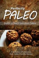 Perfectly Paleo - Breakfast and Sweet & Savory Breads Cookbook: Indulgent Paleo Cooking for the Modern Caveman 1500283584 Book Cover