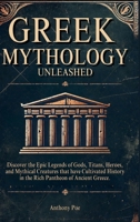 Greek Mythology Unleashed: Discover the Epic Legends of Gods, Titans, Heroes, and Mythical Creatures That Have Cultivated History in the Rich Pantheon of Ancient Greece B0DVLZMXD4 Book Cover