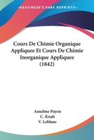 Cours De Chimie Organique Appliquee Et Cours De Chimie Inorganique Appliquee (1842) 1168107008 Book Cover