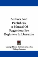 Authors and Publishers: a Manual of Suggestions for Beginners in Literature, Comprising a Description of Publishing Methods and Arrangements, ... of the Details of Book-manufacturing, ... 1430487968 Book Cover