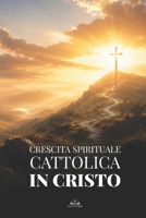 Crescita Spirituale Cattolica in Cristo: Una Guida per Rinnovare la Fede, Superare il Peccato, Vivere nella Grazia e Diventare una Nuova Creatura (Italian Edition) B0H4KTK942 Book Cover