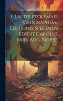 Claudii Ptolemaei Geographiae, Editionis Specimen Edidit Carolus Frid. Aug. Nobbe 1021141364 Book Cover