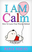 I Am Calm: How to Leave Your Worries Behind (for Kids 7-11 Years) 0473438488 Book Cover