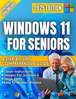 Windows 11 for Seniors: A beginner-Friendly Step-by-Step Guide to the New 2025 Update, Clear Visual Images, and Large Text, Illustrated Instructions. B0DZSSS9HZ Book Cover