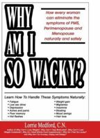 Why Am I So Wacky?: How Every Woman Can Eliminate the Symptoms of PMS, Perimenopause and Menopause Naturally and Safely. 0967641942 Book Cover