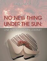 No New Thing Under the Sun: One Artist's Chosen Journey 1425192130 Book Cover