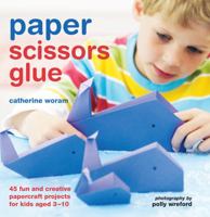 Paper Scissors Glue: 40 Fun and Creative Papercraft Projects for Kids Aged 3-10 1849753105 Book Cover